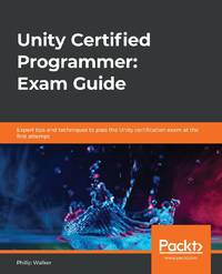 Unity Certified Programmer: Exam Guide: Expert tips and techniques to pass the Unity...