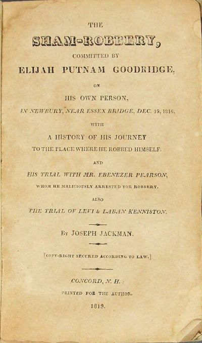The sham-robbery, committed by Elijah Putnam Goodridge, on his own person, in Newbury, near Essex Bridge, Dec. 19, 1816, with a history of his journey to the place where he robbed himself. And his trial with Mr. Ebenezer Pearson, whom he maliciously arrested for robbery. Also the trial of Levi & Laban Kenniston