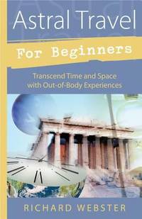 Astral Travel for Beginners : Transcend Time and Space with Out-Of-Body Experiences
