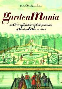 Garden Mania : The Ardent Gardener's Compendium of Design and Decoration