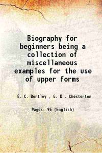 Biography for beginners being a collection of miscellaneous examples for the use of upper forms 1905 [Hardcover] by E. C. Bentley , G. K . Chesterton - 2015