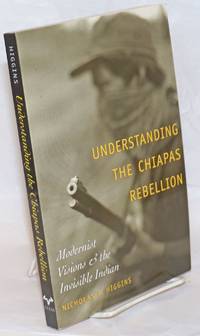 Understanding the Chiapas Rebellion: Modernist Visions &amp; the Invisible Indian by Higgins, Nicholas P - 2004