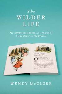 The Wilder Life : My Adventures in the Lost World of Little House on the Prairie