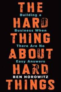 The Hard Thing About Hard Things: Building a Business When There Are No Easy Answers