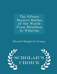 cover of The Fifteen Decisive Battles of the World: From Matathon to Waterloo - Scholar's Choice Edition