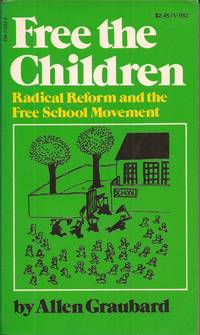 Free the Children: Radical Reform and the Free School Movement by Graubard, Allen - 1974