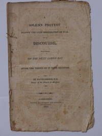 A solemn protest against the late declaration of war: in a discourse delivered on the next Lord's day after the tidings of it were received