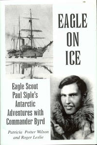 Eagle on Ice: Eagle Scout Paul Siple&#039;s Antarctic Adventures with Commander Byrd by Patricia Potter Wilson and Roger Leslie - 2008