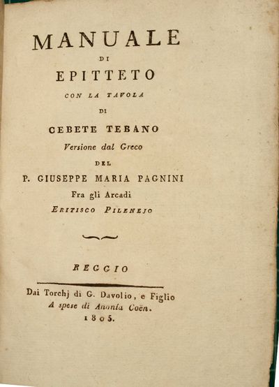 [Enchiridion.] Manuale di Epitteto con la tavola di Cebete Tebano. Versione dal greco del p. Giuseppe Maria Pagnini tra gli arcadi Eritisco Pilenejo.