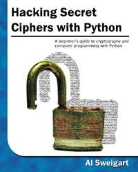 Hacking Secret Ciphers with Python: A beginner's guide to cryptography and computer...