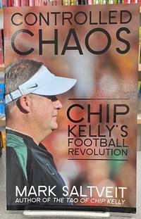 Controlled Chaos: Chip Kelly&#039;s Football Revolution by Mark Saltveit - 2015