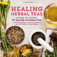 Healing Herbal Teas: Learn to Blend 101 Specially Formulated Teas for Stress Management, Common...