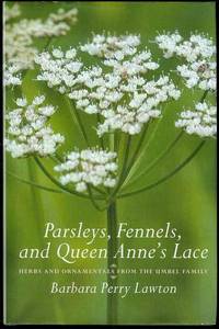 Parsleys, Fennels, and Queen Anne's Lace: Herbs and Ornamentals from the Umbel Family by Barbara Lawton - Signed First Edition - 2007 - from Bookmarc's (SKU: EC40020BB)