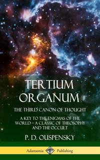 Tertium Organum, The Third Canon of Thought: A Key to the Enigmas of the World, A Classic of...