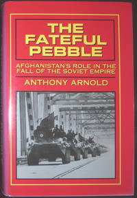 The Fateful Pebble: Afghanistan&#039;s Role in the Fall of the Soviet Empire by Arnold, Anthony - 1993