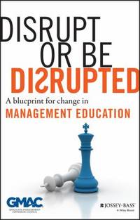 Disrupt or Be Disrupted : A Blueprint for Change in Management Education