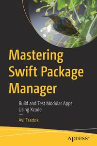 Mastering Swift Package Manager : Build and Test Modular Apps Using Xcode