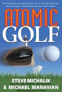 Atomic Golf : The Alternative to Swing Gurus, Pie-In-The-Sky Theories, Perfect Greens, and...