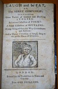 cover of LAUGH and be FAT, or, The MERRY COMPANION; CONTAINING Great Variety of Comical and Diverting STORIES: A Curious Collection of POEMS: A Curious Collection of EPITAPHS: A long String of out oth Way Conundrums and Answers: And a Choice Collection of Songs, sung at the public Places of Diversion.