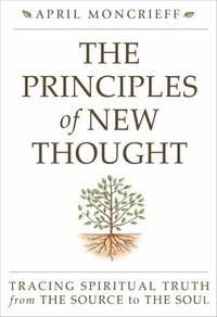 The Principles of New Thought : Tracing Spiritual Truth from the Source to the Soul