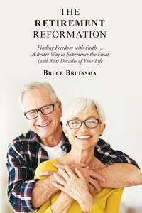 The Retirement Reformation : Finding Freedom with Faith... . a Better Way to Experience the Final...