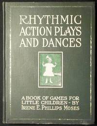 Rhythmic Action Plays and Dances: A Book of Original Games and Dances, Arranged Progressively, to Mother Goose and Other Action Songs with a Teaching Introductory, for Songs the Kindergarten, Primary School, Playground and Gymnasium by Moses, Irene E. Phillips - 1916