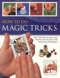 How to Do Magic Tricks : Over 120 Close-up Magic Tricks Revealed with More Than 1100 Step-by-Step...