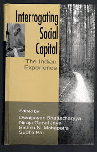 Interrogating Social Capital: The Indian Experience by Bhattacharyya, Dwaipayan; Jayal, Niraja Gopal; Mohapatra, Bishnu N; Pai, Sudha - 2004