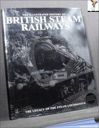 cover of The Illustrated History of British Steam Railways: The Legacy of the Steam Locomotive