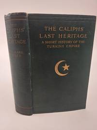 THE CALIPHS' LAST HERITAGE: A SHORT HISTORY OF THE TURKISH EMPIRE