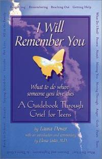 I Will Remember You : What to Do When Someone You Love Dies - A Guide Book Through Grief for Teens