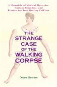 The Strange Case of the Walking Corpse : A Chronicle of Medical Mysteries, Curious Remedies and...