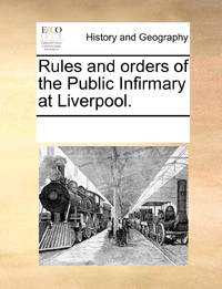 Rules and orders of the Public Infirmary at Liverpool.
