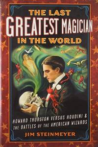 The Last Greatest Magician in the World: Howard Thurston Versus Houdini & the Battles of the...