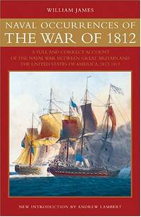 Naval Occurrences of the War of 1812: A Full and Correct Account of the Naval War between Great...