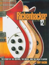 Rickenbacker Electric 12 String: The Story of the Guitars, the Music, and the Great Players
