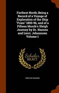 Farthest North; Being a Record of a Voyage of Exploration of the Ship Fram 1893-96, and of a Fifteen Month&#039;s Sleigh Journey by Dr. Nansen and Lieut. Johannsen Volume 1 by Dr Fridtjof Nansen