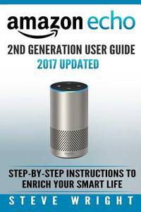 Amazon Echo : Amazon Echo 2nd Generation User Guide 2017 Updated: Step-By-Step Instructions to...