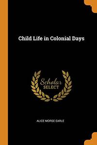 Child Life in Colonial Days by Alice Morse Earle