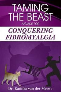 Taming the Beast : A Guide to Conquering Fibromyalgia by Katinka Van Der Merwe - 2013