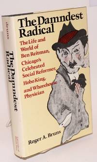 The damndest radical; the life and world of Ben Reitman, Chicago&#039;s celebrated social reformer, Hobo king, and whorehouse physician by Bruns, Roger A - 1987