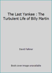 The Last Yankee : The Turbulent Life of Billy Martin