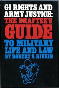 GI Rights and Army Justice: The Draftee&#039;s Guide to Military Life and Law by Robert S. Rivkin - 1970