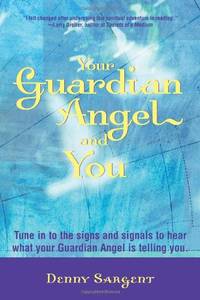 Your Guardian Angel and You: Tune in to the Signs and Signals to Hear What Your Guardian Angel is...