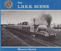 The LNER Scene : An Album of Photographs by Maurice W. Earley