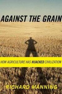 Against the Grain : How Agriculture Has Hijacked Civilization