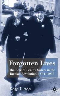 Forgotten Lives: The Role of Lenin's Sisters in the Russian Revolution, 1864-1937