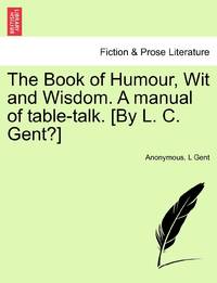 The Book of Humour, Wit and Wisdom. A manual of table-talk. [By L. C. Gent?]