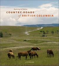 Country Roads of British Columbia : Exploring the Interior by Liz Bryan - 2008