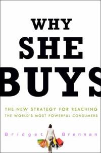 Why She Buys : The New Strategy for Reaching the World's Most Powerful Consumers